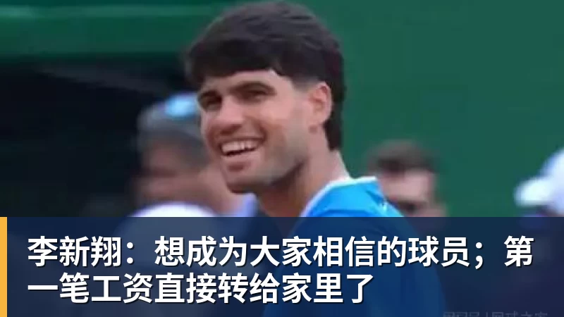 李新翔：想成为大家相信的球员；第一笔工资直接转给家里了