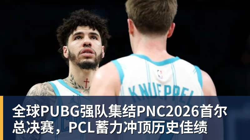 MK体育全球PUBG强队集结PNC2026首尔总决赛，PCL蓄力冲顶历史佳绩