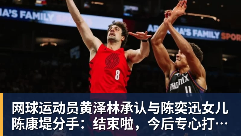 MK体育网球运动员黄泽林承认与陈奕迅女儿陈康堤分手：结束啦，今后专心打球，“离陈奕迅越来越远了”