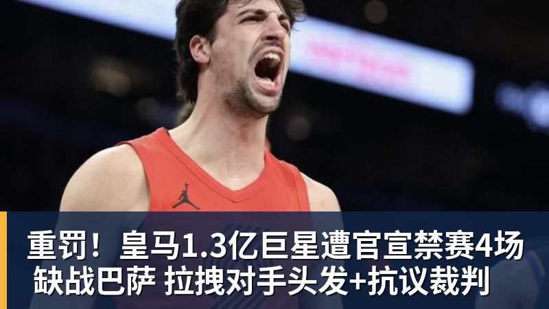 MK体育重罚!皇马1.3亿巨星遭官宣禁赛4场 缺战巴萨 拉拽对手头发+抗议裁判