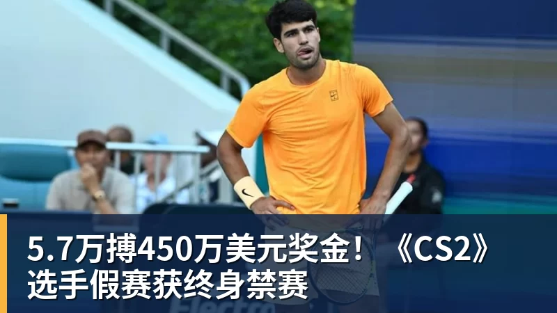 MK体育5.7万搏450万美元奖金!《CS2》选手假赛获终身禁赛