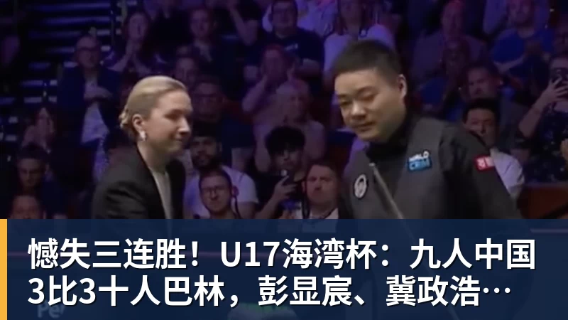 MK体育憾失三连胜!U17海湾杯:九人中国3比3十人巴林,彭显宸、冀政浩染红,杨宸硕世界波
