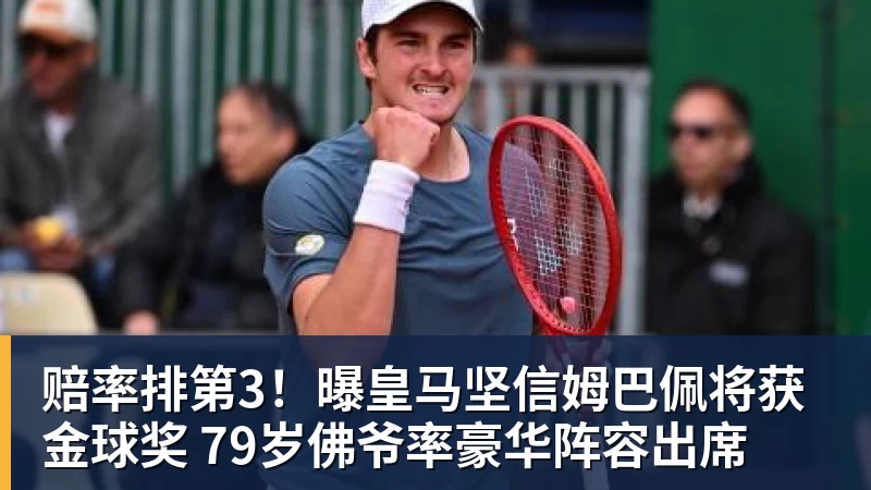 MK体育赔率排第3！曝皇马坚信姆巴佩将获金球奖 79岁佛爷率豪华阵容出席